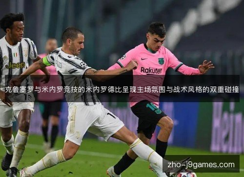 克鲁塞罗与米内罗竞技的米内罗德比呈现主场氛围与战术风格的双重碰撞 克鲁塞罗与米内罗竞技的米内罗德比呈现主场氛围与战术风格的双重碰撞